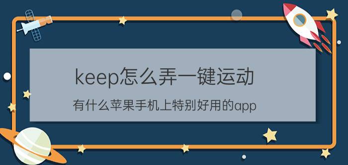 keep怎么弄一键运动 有什么苹果手机上特别好用的app？